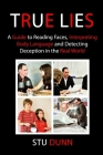 True Lies: A Guide to Reading Faces, Interpreting Body Language and Detecting Deception in the Real World By Stu Dunn Cover Image