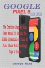 Google Pixel 5 User Guide: The Complete Step by Step User Manual to Unlock the Hidden Potentials of Your 5g Pixel Phone with Practical Tips & Tri Cover Image