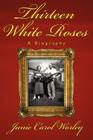 Thirteen White Roses: A Biography By Janie Carol Worley Cover Image