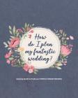 How do I plan my fantastic wedding?: Budget Planning, Organizer and Checklist Worksheets - amazing GUIDE to PLAN your PERFECT DREAM WEDDING Cover Image