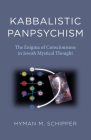 Kabbalistic Panpsychism: The Enigma of Consciousness in Jewish Mystical Thought By Hyman M. Schipper Cover Image