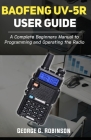 Baofeng UV-5R User Guide: A Complete Beginners Manual to Programming and Operating the Radio By George G. Robinson Cover Image