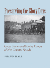 Preserving The Glory Days: Ghost Towns And Mining Camps Of Nye County, Nevada By Shawn Hall Cover Image