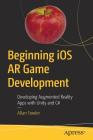 Beginning IOS AR Game Development: Developing Augmented Reality Apps with Unity and C# By Allan Fowler Cover Image