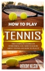 How to Play Tennis: The Complete Guides on Everything You Need to Know about Tennis and How to Play It the Right Way Cover Image
