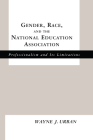 Gender, Race and the National Education Association: Professionalism and its Limitations (Studies in the History of Education) By Wayne J. Urban Cover Image