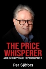 The Price Whisperer: A Holistic Approach to Pricing Power By Per Sjofors Cover Image