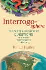 Interrogosphere: The Power and Plight of Questions in a Highly Questionable World By Tom B. Hurley Cover Image
