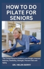 How to Do Pilate for Seniors: The Comprehensive Guide to Lose Weight, Improve Balance, Flexibility, Strength, Prevent Falls and Aging Cover Image