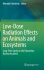 Low-Dose Radiation Effects on Animals and Ecosystems: Long-Term Study on the Fukushima Nuclear Accident By Manabu Fukumoto (Editor) Cover Image