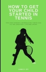 How to Get Your Child Started in Tennis: Tips for Parents Introducing Their Kids to the Greatest Lifetime Sport Cover Image