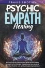 Psychic Empath Healing: An Easy Guide to Unlocking the Secrets to Your Healing Abilities Such as Intuition, Telepathy, and Aura Reading. Open By Travis Emotion Cover Image