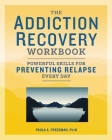 The Addiction Recovery Workbook: Powerful Skills for Preventing Relapse Every Day By Paula A. Freedman Cover Image