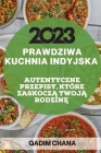 Prawdziwa Kuchnia Indyjska 2023: Autentyczne Przepisy, Które ZaskoczĄ TwojĄ RodzinĘ Cover Image