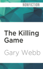 The Killing Game: Selected Writings by the Author of Dark Alliance By Gary Webb, Eric Webb (Editor), Kevin Stillwell (Read by) Cover Image