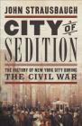 City of Sedition: The History of New York City during the Civil War By John Strausbaugh Cover Image