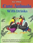 Cute Animals with Drinks: A Fun Coloring Gift Book for Party Lovers & Adults Relaxation with Stress Relieving Animal Designs Cover Image