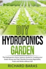 DIY Hydroponics Garden: The Hydroponics Home Systems Guide for Creating your Green House and Start Quickly Growing Vegetables, Fruits and Herb Cover Image