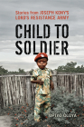 Child to Soldier: Stories from Joseph Kony's Lord's Resistance Army Cover Image