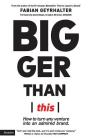 Bigger Than This: How to turn any venture into an admired brand Cover Image