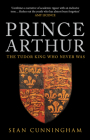 Prince Arthur: The Tudor King Who Never Was By Sean Cunningham Cover Image