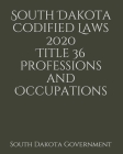 South Dakota Codified Laws 2020 Title 36 Professions and Occupations By Jason Lee (Editor), South Dakota Government Cover Image