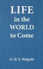 Life in the World to Come By G. H. S. Walpole Cover Image
