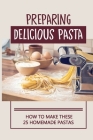 Preparing Delicious Pasta: How To Make These 25 Homemade Pastas: Making Homemade Pasta Step By Step By Chung Manion Cover Image