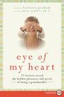 Eye of My Heart: 27 Writers Reveal the Hidden Pleasures and Perils of Being a Grandmother Cover Image