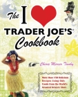 The I Love Trader Joe's Cookbook: More than 150 Delicious Recipes Using Only Foods from the World's Greatest Grocery Store (Unofficial Trader Joe's Cookbooks) By Cherie Mercer Twohy Cover Image