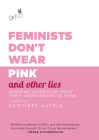 Feminists Don't Wear Pink and Other Lies: Amazing Women on What the F-Word Means to Them By Scarlett Curtis Cover Image