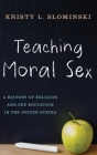 Teaching Moral Sex: A History of Religion and Sex Education in the United States Cover Image