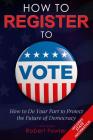How to Register to Vote: How to Do Your Part to Protect the Future of Democracy By Robert Fowler Cover Image
