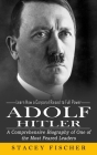 Adolf Hitler: Learn How a Corporal Raised to Full Power (A Comprehensive Biography of One of the Most Feared Leaders) By Stacey Fischer Cover Image