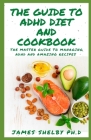The Guide to ADHD Diet and Cookbook: The Master Guide To Attention-deficit/hyperactivity Disorder With Amazing Recipes To Manage ADHD By James Shelby Ph. D. Cover Image