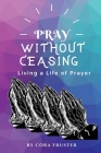 Pray Without Ceasing: Living a Life of Prayer By Cora Fruster Cover Image