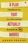 A Plan That Actually Works: Handbook for the Indian teenager to excel at JEE By Anagh Prasad Cover Image