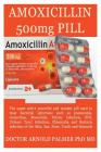Amoxicillin 500mg Pill: The Super Active Powerful and Wonder Pill Used to Treat Bacterial Infections Such as Gonorrhea, Std, Bronchitis, Bacte Cover Image