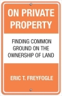 On Private Property: Finding Common Ground on the Ownership of Land By Eric Freyfogle Cover Image