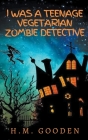 I was a Teenage Vegetarian Zombie Detective By H. M. Gooden Cover Image