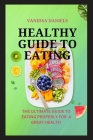 Healthy Guide to Eating: The Ultimate Guide to Eating Properly For a Great Health By Vanessa Daniels Cover Image