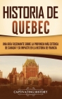 Historia de Quebec: Una guía fascinante sobre la provincia más extensa de Canadá y su impacto en la historia de Francia By Captivating History Cover Image