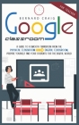 Google Classroom: A Guide to a Smooth Transition From the Physical Classroom to the Digital Classroom; Prepare Yourself and Your Student Cover Image