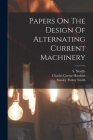 Papers On The Design Of Alternating Current Machinery By Charles Caesar Hawkins, Stanley Parker Smith (Created by), S. Neville Cover Image