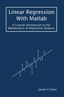 Linear Regression With Matlab: A Tutorial Introduction to the Mathematics of Regression Analysis By James V. Stone Cover Image