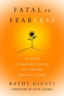Fatal to Fearless: 12 Steps to Beating Cancer in a Broken Medical System By Kathryn Giusti Cover Image