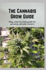 The Cannabis Grow Guide: Easy, step-by-step guide for growing cannabis indoors By Janet Wright Cover Image