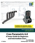 Creo Parametric 6.0: A Power Guide for Beginners and Intermediate Users Cover Image