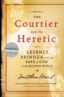 The Courtier and the Heretic: Leibniz, Spinoza, and the Fate of God in the Modern World By Matthew Stewart Cover Image