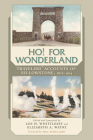Ho! for Wonderland: Travelers' Accounts of Yellowstone, 1872-1914 By Lee H. Whittlesey (Editor), Elizabeth A. Watry (Editor), Paul Schullery (Foreword by) Cover Image